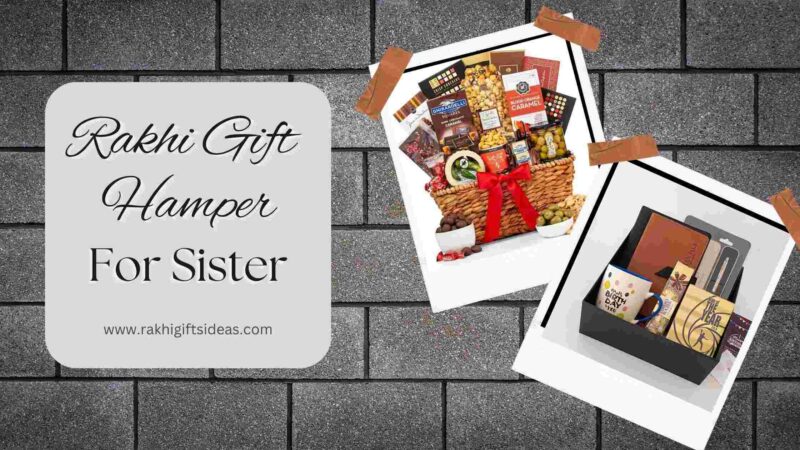 The Best Rakhi Gift Hampers For Sister: A Comprehensive Guide to Creating A Memorable Gift Basket