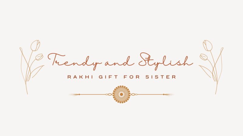 10 Utmost Trendy and Stylish Rakhi Gift Ideas for Your Fashionable Sister- Check out the list