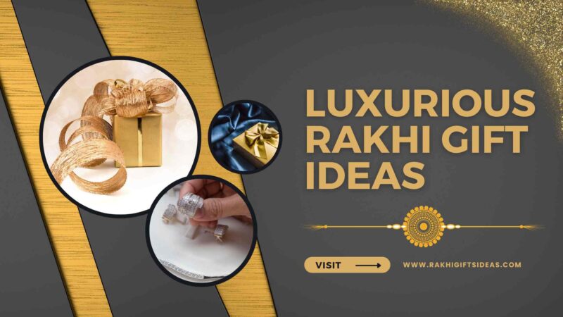 Luxurious Rakhi Gift Ideas: Treat Your Sister With A Touch Of Elegance